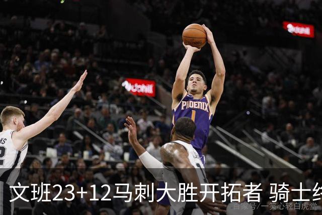 文班23+12马刺大胜开拓者 骑士终结雄鹿3连胜